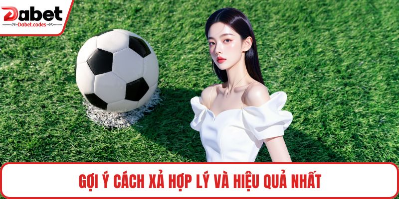 Gợi ý cách xả hợp lý và hiệu quả nhất