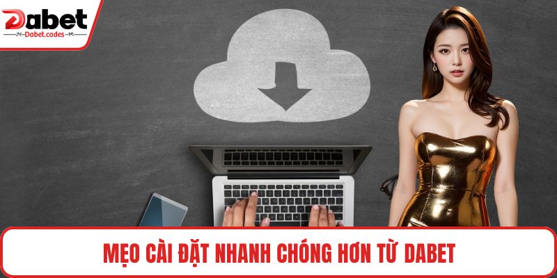 Mẹo cài đặt nhanh chóng hơn từ DABET