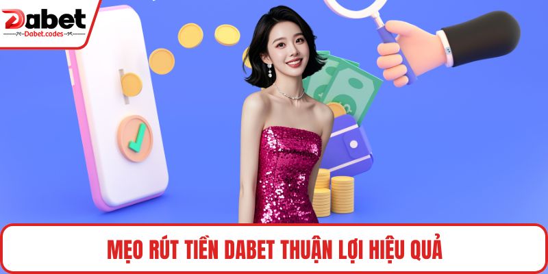 Mẹo rút tiền DABET thuận lợi hiệu quả