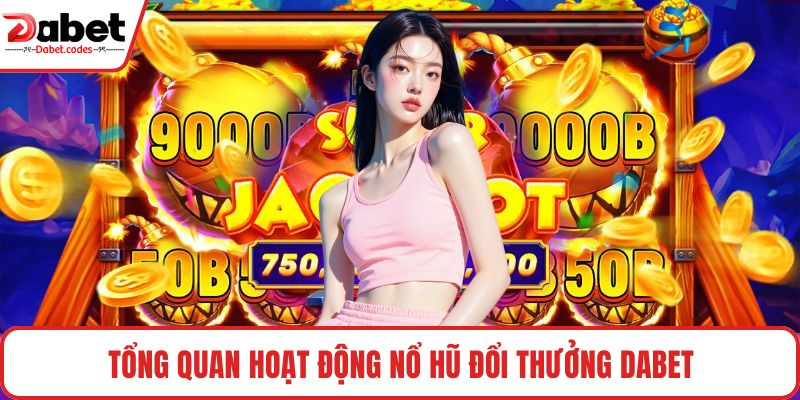 Tổng quan hoạt động nổ hũ đổi thưởng DABET
